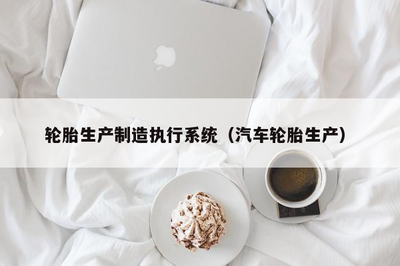 輪胎生產(chǎn)制造執(zhí)行系統(tǒng)與電腦圖文設計制作的融合應用